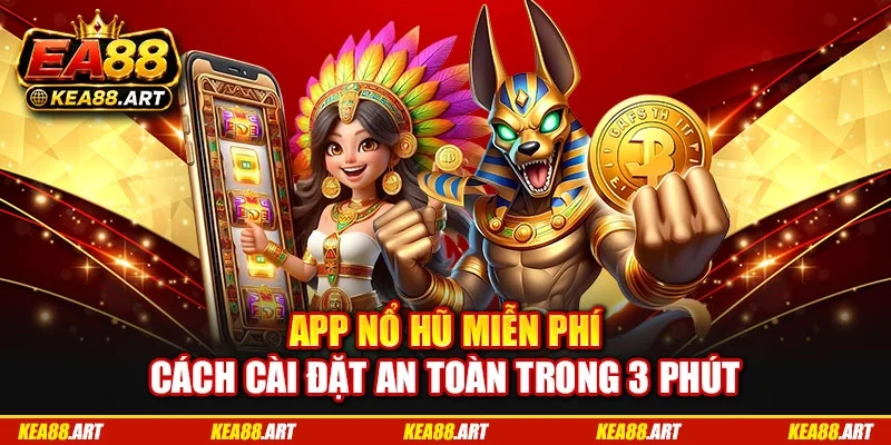 App Nổ Hũ Miễn Phí - Cách Cài Đặt An Toàn Trong 3 Phút