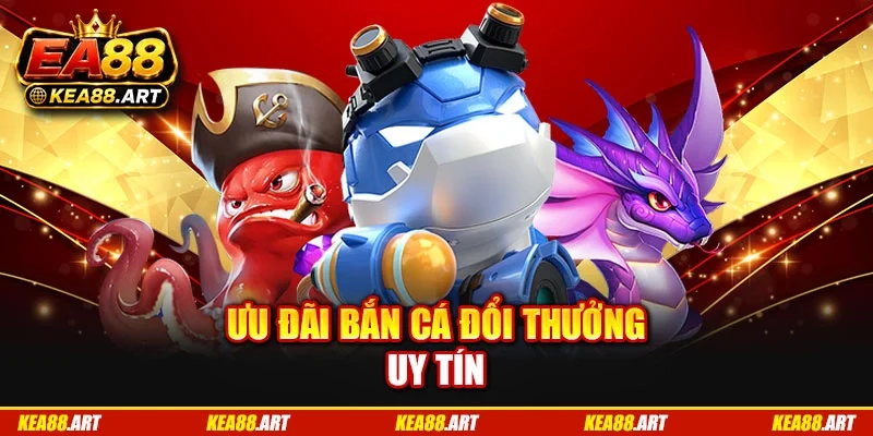 Ưu đãi bắn cá đổi thưởng uy tín Ưu đãi bắn cá đổi thưởng uy tín