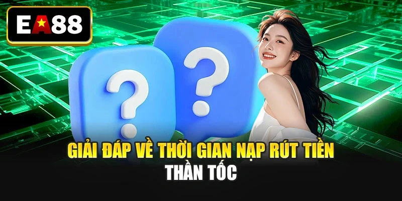 Giải đáp về thời gian nạp rút tiền thần tốc