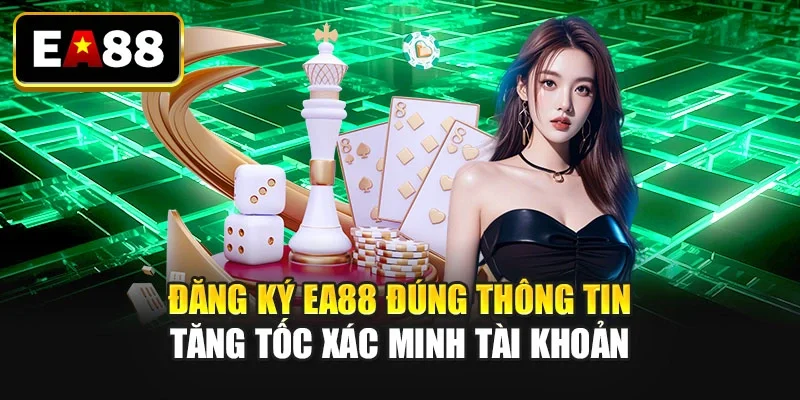 Đăng ký EA88 đúng thông tin tăng tốc xác minh tài khoản