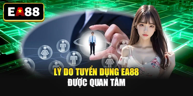 Lý do tuyển dụng EA88 được quan tâm