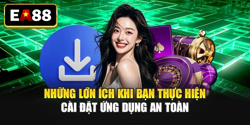Những lớn ích khi bạn thực hiện cài đặt ứng dụng an toàn
