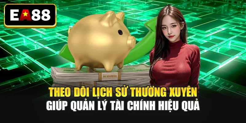 Theo dõi lịch sử thường xuyên giúp quản lý tài chính hiệu quả