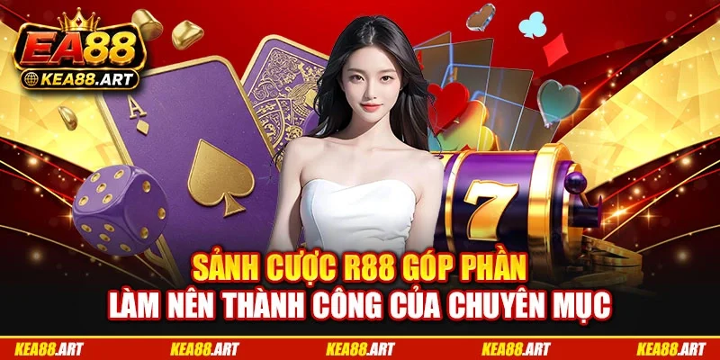 Sảnh cược R88 góp phần làm nên thành công của chuyên mục