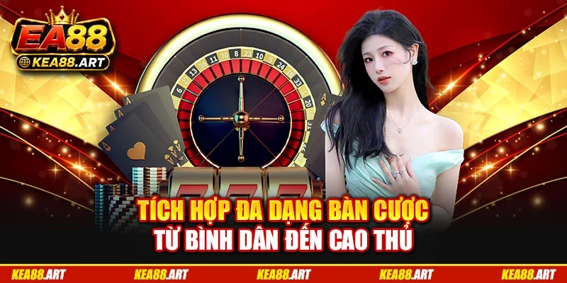 Tích hợp đa dạng bàn cược từ bình dân đến cao thủ