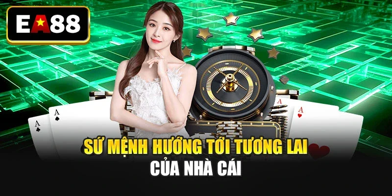 Sứ mệnh hướng tới tương lai của nhà cái