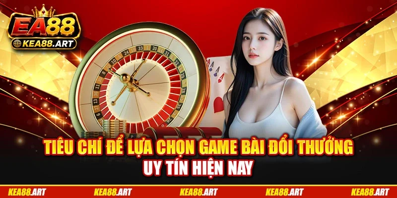 Tiêu chí để lựa chọn game bài đổi thưởng uy tín hiện nay