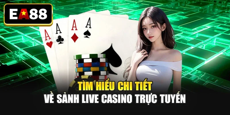 Tìm hiểu chi tiết về sảnh live casino trực tuyến